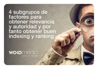 4 subgrupos de
factores para
obtener relevancia
y autoridad y por
tanto obtener buen
indexing y ranking

 