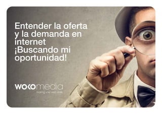 Entender la oferta
y la demanda en
internet
¡Buscando mi
oportunidad!

 