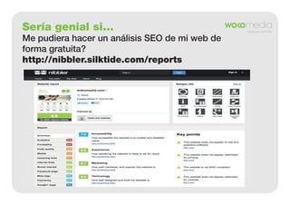 Sería genial si...
Me pudiera hacer un análisis SEO de mi web de
forma gratuita?
http://nibbler.silktide.com/reports

 