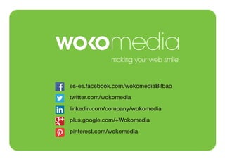 es-es.facebook.com/wokomediaBilbao
twitter.com/wokomedia
linkedin.com/company/wokomedia
plus.google.com/+Wokomedia
pinterest.com/wokomedia

 