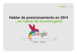 Hablar de posicionamiento en 2014
...es hablar de hummingbird

 