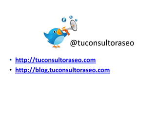 • http://tuconsultoraseo.com
• http://blog.tuconsultoraseo.com
@tuconsultoraseo
 