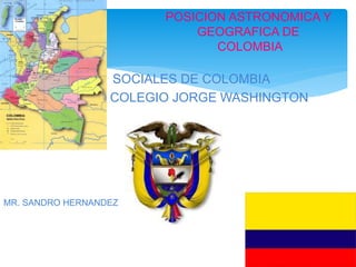 POSICION ASTRONOMICA Y
GEOGRAFICA DE
COLOMBIA
SOCIALES DE COLOMBIA
COLEGIO JORGE WASHINGTON
MR. SANDRO HERNANDEZ
 