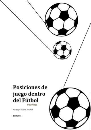 Posiciones de
juego dentro
del Fútbol
                    Delanteros

Por: Sergio Vivanco Perichart


14/09/2011
 