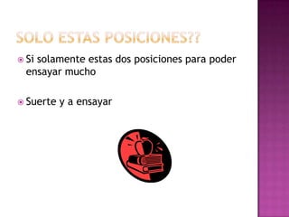  Sisolamente estas dos posiciones para poder
ensayar mucho
Suerte y a ensayar