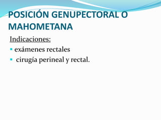 POSICIÓN GENUPECTORAL O
MAHOMETANA
Indicaciones:
 exámenes rectales
 cirugía perineal y rectal.
 