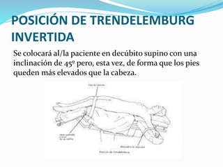 POSICIÓN DE TRENDELEMBURG
INVERTIDA
Se colocará al/la paciente en decúbito supino con una
inclinación de 45º pero, esta vez, de forma que los pies
queden más elevados que la cabeza.
 