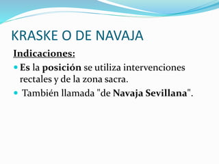 KRASKE O DE NAVAJA
Indicaciones:
 Es la posición se utiliza intervenciones
rectales y de la zona sacra.
 También llamada "de Navaja Sevillana".
 