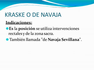 KRASKE O DE NAVAJA
Indicaciones:
⚫Es la posición se utiliza intervenciones
rectalesy de la zona sacra.
⚫También llamada "de Navaja Sevillana".
 