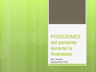 POSICIONES
del paciente
durante la
Anestesia
Dra. Oviedo
Septiembre 2016
 