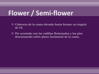  Cabecera de la cama elevada hasta formar un ángulo
de 45.
 Pte acostado con las rodillas flexionadas y los pies
descansando sobre plano horizontal de la cama.
 