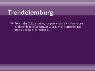  Pte en decúbito supino, los pies están elevados sobre
el plano de la cabecera, la cabeza y el tronco del pte
mas bajos que las piernas.
 