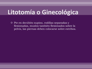  Pte en decúbito supino, rodillas separadas y
flexionadas, muslos también flexionados sobre la
pelvis, las piernas deben colocarse sobre estribos.
 