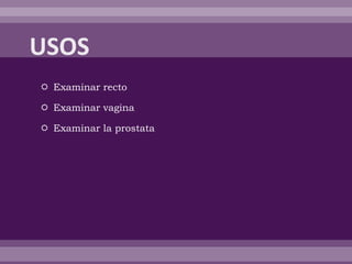  Examinar recto
 Examinar vagina
 Examinar la prostata
 