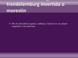  Pte en decúbito supino, cabeza y tronco en un plano
superior a las piernas.
 