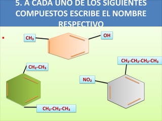 5. A CADA UNO DE LOS SIGUIENTES
COMPUESTOS ESCRIBE EL NOMBRE
RESPECTIVO
. CH₃ OH
CH₂-CH₃
CH₂-CH₂-CH₃
CH₂-CH₂-CH₂-CH₃
NO₂
 