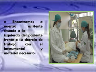Encontramos a nuestro asistente situado a la  izquierda del paciente frente a su charola de trabajo con el instrumental y material necesario.  