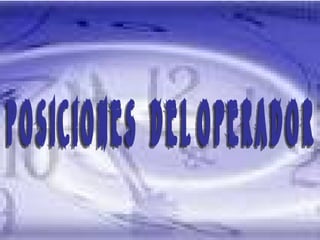 POSICIONES DEL OPERADOR P O S I C I O N E S  D E L  O P E R A D O R  
