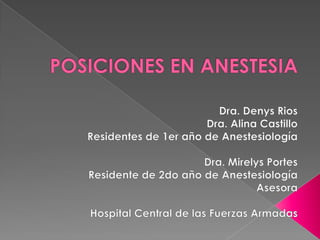 POSICIONES EN ANESTESIA Dra. Denys Rios  Dra. Alina Castillo Residentes de 1er año de Anestesiología Dra. Mirelys Portes Residente de 2do año de Anestesiología Asesora Hospital Central de las Fuerzas Armadas  