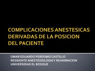 OMAR EDUARDO PERDOMO CASTILLO
RESIDENTE ANESTESIOLOGIA Y REANIMACION
UNIVERSIDAD EL BOSQUE
 