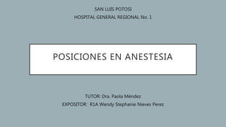 POSICIONES EN ANESTESIA
TUTOR: Dra. Paola Méndez
EXPOSITOR: R1A Wendy Stephanie Nieves Perez
SAN LUIS POTOSI
HOSPITAL GENERAL REGIONAL No. 1
 