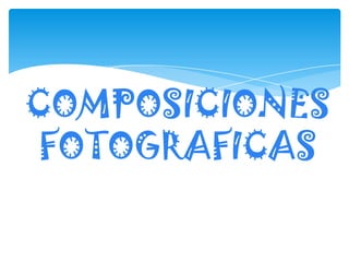 COMPOSICIONES
FOTOGRAFICAS
 