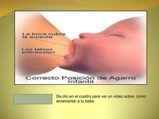 Da clic en el cuadro para ver un video sobre como
amamantar a tu bebe
 