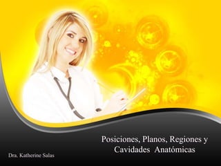 Posiciones, Planos, Regiones y
Cavidades Anatómicas
Dra. Katherine Salas
 