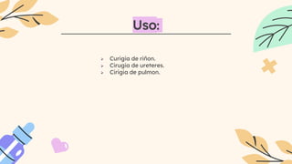 Uso:
 Curigia de riñon.
 Cirugia de ureteres.
 Cirigia de pulmon.
 