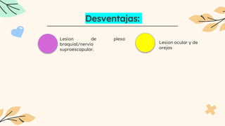 Desventajas:
Lesion de plexo
braquial/nervio
supraescapular.
Lesion ocular y de
orejas
 