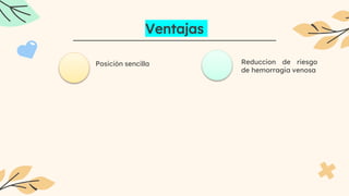 Ventajas
Posición sencilla Reduccion de riesgo
de hemorragia venosa
 