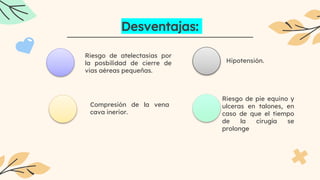 Desventajas:
Riesgo de atelectasias por
la posbilidad de cierre de
vias aéreas pequeñas.
Hipotensión.
Compresión de la vena
cava inerior.
Riesgo de pie equino y
ulceras en talones, en
caso de que el tiempo
de la cirugía se
prolonge
 
