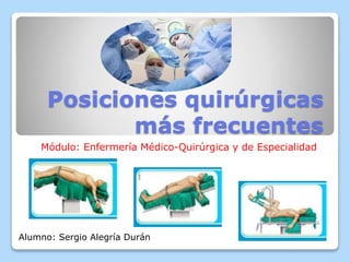 Posiciones quirúrgicas
más frecuentes
Módulo: Enfermería Médico-Quirúrgica y de Especialidad
Alumno: Sergio Alegría Durán
 