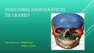 POSICIONES RADIOGRÁFICAS
DE CRANEO
Presentado Por: FERMIN RUIZ
ISABEL ALONZO
 