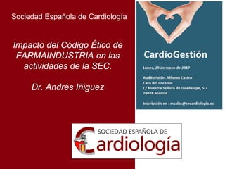 Sociedad Española de Cardiología
Impacto del Código Ético de
FARMAINDUSTRIA en las
actividades de la SEC.
Dr. Andrés Iñiguez
 