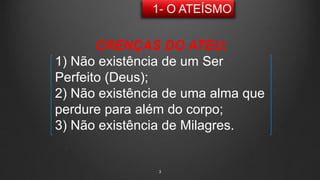3
CRENÇAS DO ATEU:
1) Não existência de um Ser
Perfeito (Deus);
2) Não existência de uma alma que
perdure para além do corpo;
3) Não existência de Milagres.
 