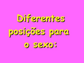 Diferentes posições para  o sexo: 