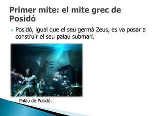    Posidó, igual que el seu germà Zeus, es va posar a
    construir el seu palau submarí.




     Palau de Posidó.
 