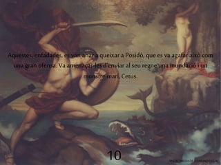 Aquestes, enfadades, es van anar a queixar a Posidó, que es va agafar això com 
una gran ofensa. Va amenaçar-les d'enviar al seu regne una inundació i un 
monstre marí, Cetus. 
10 ANDRÒMEDA DE EDMUND DULAC 
 