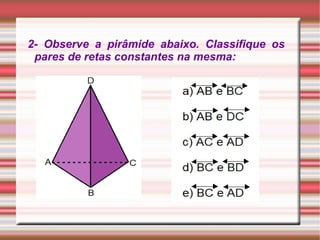 2- Observe a pirâmide abaixo. Classifique os pares de retas constantes na mesma: 