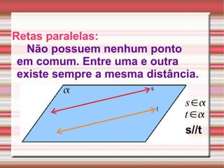 Retas paralelas: Não possuem nenhum ponto  em comum. Entre uma e outra existe sempre a mesma  distância. s//t 