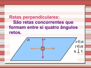 Retas perpendiculares: São retas concorrentes que formam entre si quatro ângulos retos. 