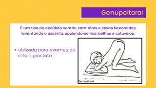 Genupeitoral
utilizada para exames do

reto e próstata.
É um tipo de decúbito ventral, com tórax e coxas flexionadas,

levantando o assento, apoiando-se nos joelhos e cotovelos.
 