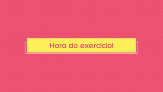 Hora do exercício!
 