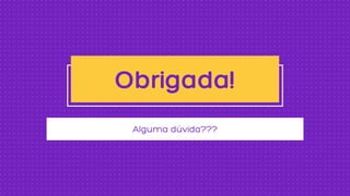 Alguma dúvida???
Obrigada!
 