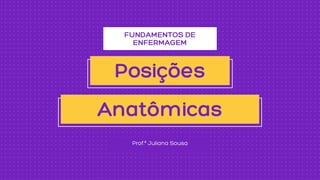 FUNDAMENTOS DE

ENFERMAGEM
Prof.ª Juliana Sousa
Posições
Anatômicas
 