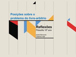 Posições sobre o
problema do livre-arbítrio

Reflexões
Filosofia 10º ano
Isabel Bernardo
Catarina Vale

 