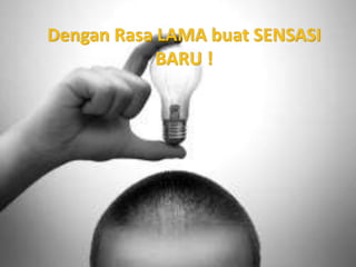 Dengan Rasa LAMA buat SENSASI
BARU !
 