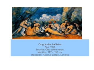 Os grandes bañistas
Ano: 1905
Técnica: Óleo sobre lienzo.
Medidas: 127 x 196 cm.
Ubicación: National Gallery. Londres
 