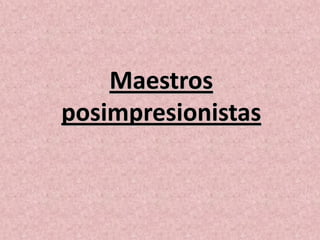 Maestros
posimpresionistas
 